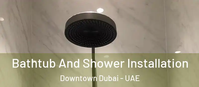 Bathtub And Shower Installation Downtown Dubai - UAE