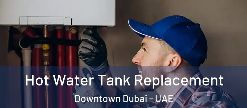 Hot Water Tank Replacement Downtown Dubai - UAE