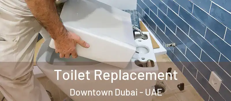 Toilet Replacement Downtown Dubai - UAE